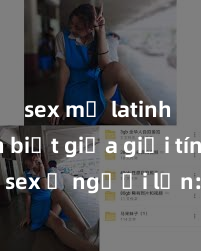 sex mỹ latinh Phân biệt giữa giới tính và sex ở người lớn: Tìm hiểu sự khác biệt và yếu tố quyết định