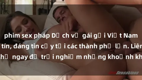 phim sex pháp Dịch vụ gái gọi Việt Nam chất lượng, uy tín, đáng tin cậy tại các thành phố lớn. Liên hệ ngay để trải nghiệm những khoảnh khắc đáng nhớ và thú vị.
