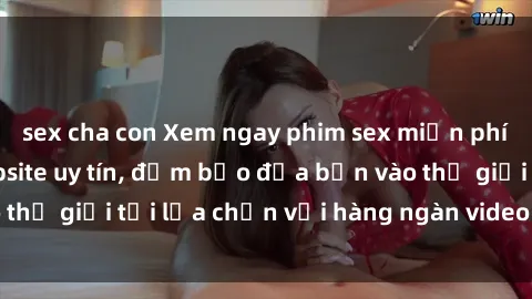sex cha con Xem ngay phim sex miễn phí đỉnh cao tại website uy tín, đảm bảo đưa bạn vào thế giới tối lựa chọn với hàng ngàn video chất lượng.