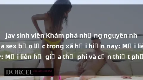 jav sinh viên Khám phá những nguyên nhân và hậu quả của sex bạo lực trong xã hội hiện nay: Mối liên hệ giữa thị phi và cần thiết phải ngăn chặn.