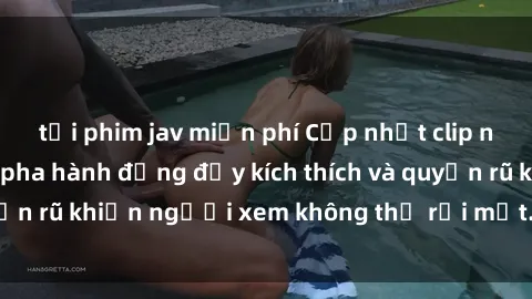 tải phim jav miễn phí Cập nhật clip nóng BDSM: Những pha hành động đầy kích thích và quyến rũ khiến người xem không thể rời mắt. Đừng bỏ lỡ!