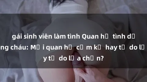 gái sinh viên làm tình Quan hệ tình dục giữa ông cháu: Mối quan hệ cấm kỵ hay tự do lựa chọn?