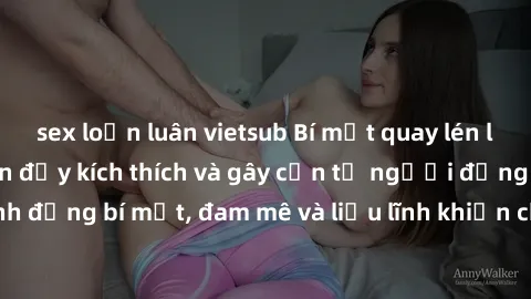sex loạn luân vietsub Bí mật quay lén làm tình: Câu chuyện đầy kích thích và gây cấn từ người đứng sau camera. Hành động bí mật, đam mê và liều lĩnh khiến cho tình yêu trở nên mãnh liệt hơn bao giờ hế