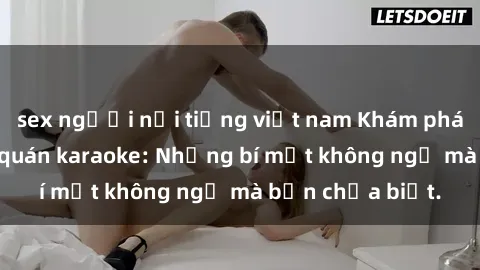 sex người nổi tiếng việt nam Khám phá thế giới sex ở quán karaoke: Những bí mật không ngờ mà bạn chưa biết.