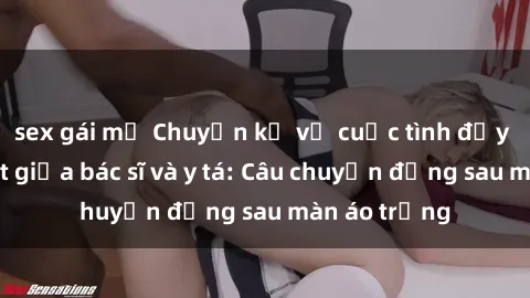 sex gái mỹ Chuyện kể về cuộc tình đầy nhiệt huyết giữa bác sĩ và y tá: Câu chuyện đằng sau màn áo trắng