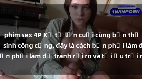 phim sex 4P Kể từ lần cuối cùng bạn thực hành sex nhà vệ sinh công cộng, đây là cách bạn phải làm để tránh rủi ro và tối ưu trải nghiệm.