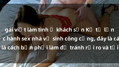 gái việt làm tình ở khách sạn Kể từ lần cuối cùng bạn thực hành sex nhà vệ sinh công cộng, đây là cách bạn phải làm để tránh rủi ro và tối ưu trải nghiệm.