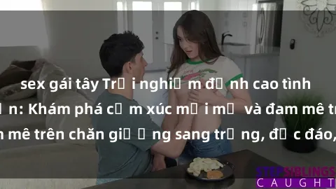 sex gái tây Trải nghiệm đỉnh cao tình yêu tại sex khách sạn: Khám phá cảm xúc mới mẻ và đam mê trên chăn giường sang trọng, độc đáo, không giới hạn.