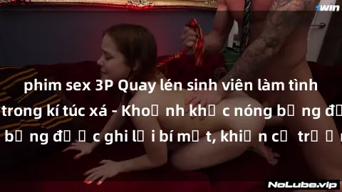 phim sex 3P Quay lén sinh viên làm tình ngay trên giường trong kí túc xá - Khoảnh khắc nóng bỏng được ghi lại bí mật, khiến cả trường học xôn xao.