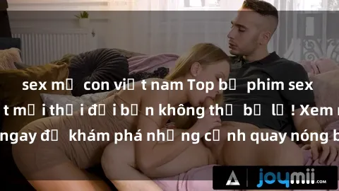sex mẹ con việt nam Top bộ phim sex Hàn Quốc hot nhất mọi thời đại bạn không thể bỏ lỡ! Xem ngay để khám phá những cảnh quay nóng bỏng, đầy nghẹt thở!