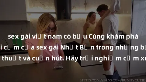 sex gái việt nam có bầu Cùng khám phá vẻ đẹp và sức gợi cảm của sex gái Nhật Bản trong những bộ phim đầy nghệ thuật và cuốn hút. Hãy trải nghiệm cảm xúc đầy mới mẻ và sống động từ những cảnh quay tinh