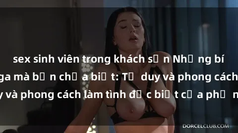 sex sinh viên trong khách sạn Những bí mật về sex gái Nga mà bạn chưa biết: Tư duy và phong cách làm tình đặc biệt của phụ nữ Nga