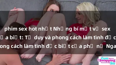 phim sex hot nhất Những bí mật về sex gái Nga mà bạn chưa biết: Tư duy và phong cách làm tình đặc biệt của phụ nữ Nga