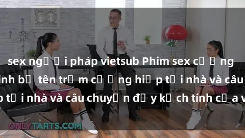 sex người pháp vietsub Phim sex cưỡng hiếp vietsub: Nữ sinh bị tên trộm cưỡng hiếp tại nhà và câu chuyện đầy kịch tính của vietsub