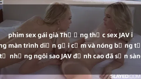 phim sex gái già Thưởng thức sex JAV idol miễn phí: Những màn trình diễn gợi cảm và nóng bỏng từ những ngôi sao JAV đỉnh cao đã sẵn sàng để bạn khám phá.
