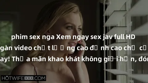 phim sex nga Xem ngay sex jav full HD miễn phí - Hàng ngàn video chất lượng cao đỉnh cao chỉ cần click vào ngay! Thỏa mãn khao khát không giới hạn, đón chờ những trải nghiệm mới lạ!