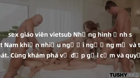 sex giáo viên vietsub Những hình ảnh sex gái sinh viên Việt Nam khiến nhiều người ngưỡng mộ và thèm khát. Cùng khám phá vẻ đẹp gợi cảm và quyến rũ của những cô gái trẻ này.