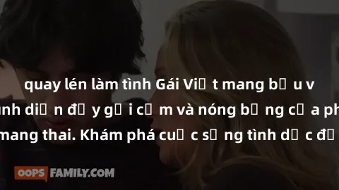 quay lén làm tình Gái Việt mang bầu và làm tình: Màn trình diễn đầy gợi cảm và nóng bỏng của phụ nữ mang thai. Khám phá cuộc sống tình dục đầy hấp dẫn và mới lạ của họ!