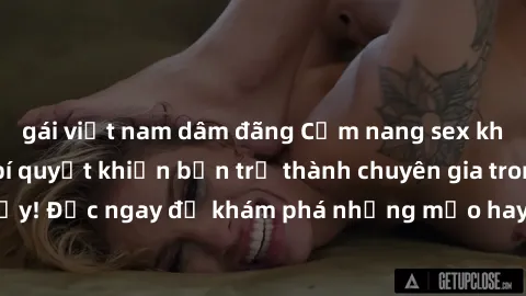 gái việt nam dâm đãng Cẩm nang sex không che: Những bí quyết khiến bạn trở thành chuyên gia trong chuyện ấy! Đọc ngay để khám phá những mẹo hay và bí quyết tình dục không che.