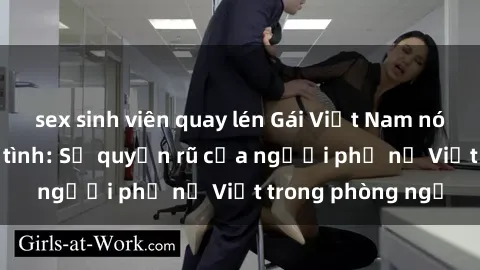 sex sinh viên quay lén Gái Việt Nam nóng bỏng khi làm tình: Sự quyến rũ của người phụ nữ Việt trong phòng ngủ