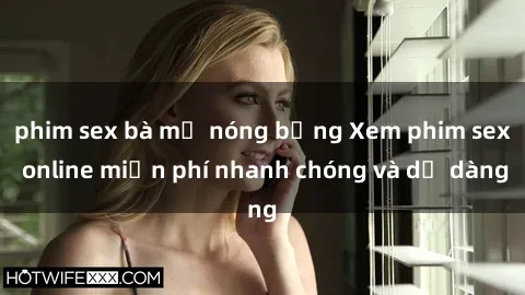 phim sex bà mẹ nóng bỏng Xem phim sex online miễn phí nhanh chóng và dễ dàng