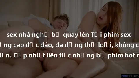 sex nhà nghỉ bị quay lén Tải phim sex miễn phí chất lượng cao độc đáo, đa dạng thể loại, không cần đăng ký tài khoản. Cập nhật liên tục những bộ phim hot nhất trên thị trường. Sự lựa chọn hàng đầu cho