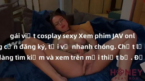 gái việt cosplay sexy Xem phim JAV online miễn phí không cần đăng ký, tải về nhanh chóng. Chất lượng HD, dễ dàng tìm kiếm và xem trên mọi thiết bị. Đặc biệt, không quảng cáo làm phiền.