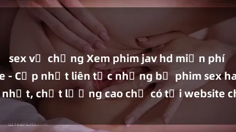 sex vợ chồng Xem phim jav hd miễn phí đỉnh cao không che - Cập nhật liên tục những bộ phim sex hay nhất, chất lượng cao chỉ có tại website chuyên nghiệp hàng đầu.