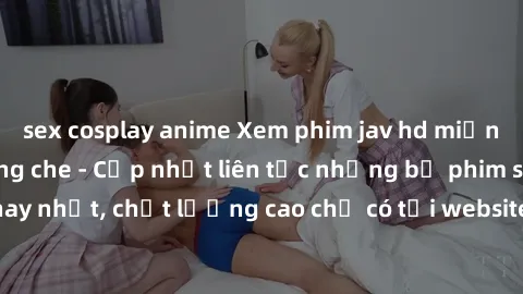 sex cosplay anime Xem phim jav hd miễn phí đỉnh cao không che - Cập nhật liên tục những bộ phim sex hay nhất, chất lượng cao chỉ có tại website chuyên nghiệp hàng đầu.