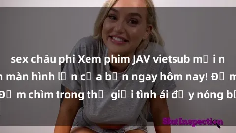 sex châu phi Xem phim JAV vietsub mới nhất và hấp dẫn trên màn hình lớn của bạn ngay hôm nay! Đắm chìm trong thế giới tình ái đầy nóng bỏng và kích thích.
