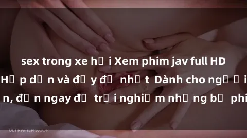 sex trong xe hơi Xem phim jav full HD online miễn phí - Hấp dẫn và đầy đủ nhất  Dành cho người lớn, đến ngay để trải nghiệm những bộ phim hấp dẫn và hấp dẫn.