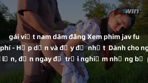 gái việt nam dâm đãng Xem phim jav full HD online miễn phí - Hấp dẫn và đầy đủ nhất  Dành cho người lớn, đến ngay để trải nghiệm những bộ phim hấp dẫn và hấp dẫn.