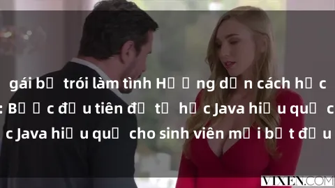gái bị trói làm tình Hướng dẫn cách học Java cho sinh viên: Bước đầu tiên để tự học Java hiệu quả cho sinh viên mới bắt đầu là gì?