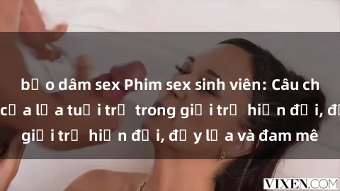 bạo dâm sex Phim sex sinh viên: Câu chuyện nóng bỏng của lứa tuổi trẻ trong giới trẻ hiện đại, đầy lửa và đam mê