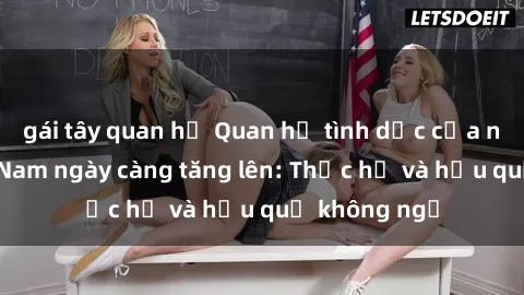 gái tây quan hệ Quan hệ tình dục của nữ sinh Việt Nam ngày càng tăng lên: Thực hư và hậu quả không ngờ