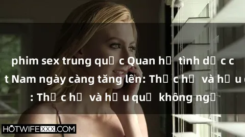 phim sex trung quốc Quan hệ tình dục của nữ sinh Việt Nam ngày càng tăng lên: Thực hư và hậu quả không ngờ