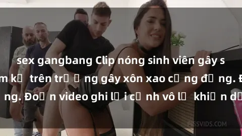 sex gangbang Clip nóng sinh viên gây sốc: Hành động cấm kỵ trên trường gây xôn xao cộng đồng. Đoạn video ghi lại cảnh vô lễ khiến dư luận bức xúc.