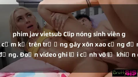 phim jav vietsub Clip nóng sinh viên gây sốc: Hành động cấm kỵ trên trường gây xôn xao cộng đồng. Đoạn video ghi lại cảnh vô lễ khiến dư luận bức xúc.