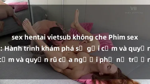 sex hentai vietsub không che Phim sex bà mẹ nóng bỏng: Hành trình khám phá sự gợi cảm và quyến rũ của người phụ nữ trưởng thành.