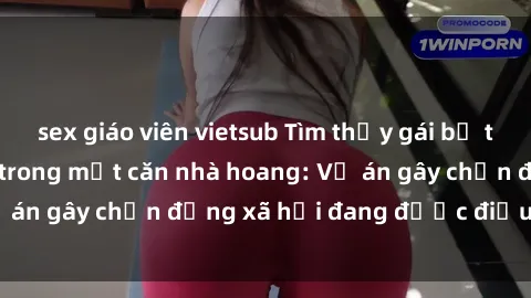 sex giáo viên vietsub Tìm thấy gái bị trói và bị hiếp dâm trong một căn nhà hoang: Vụ án gây chấn động xã hội đang được điều tra vào.