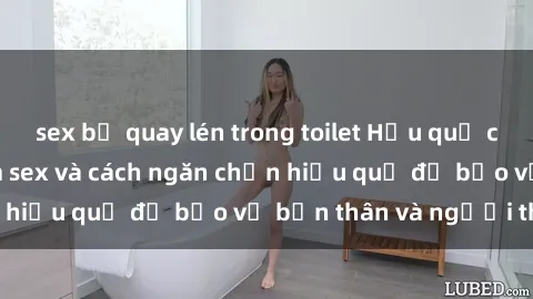 sex bị quay lén trong toilet Hậu quả của hành vi bạo dâm sex và cách ngăn chặn hiệu quả để bảo vệ bản thân và người thân
