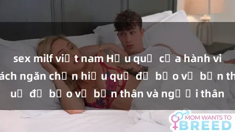 sex milf việt nam Hậu quả của hành vi bạo dâm sex và cách ngăn chặn hiệu quả để bảo vệ bản thân và người thân