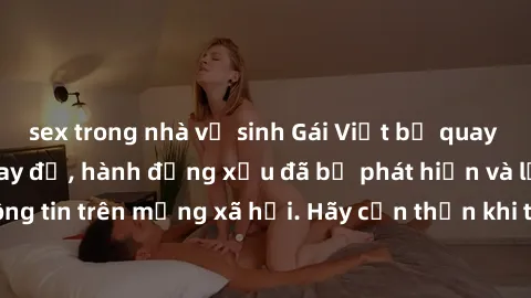 sex trong nhà vệ sinh Gái Việt bị quay lén trong phòng thay đồ, hành động xấu đã bị phát hiện và lộ thông tin trên mạng xã hội. Hãy cẩn thận khi thay đồ ở nơi công cộng!