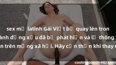 sex mỹ latinh Gái Việt bị quay lén trong phòng thay đồ, hành động xấu đã bị phát hiện và lộ thông tin trên mạng xã hội. Hãy cẩn thận khi thay đồ ở nơi công cộng!