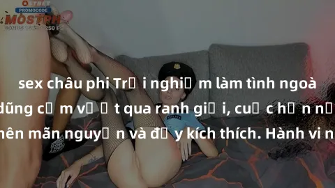 sex châu phi Trải nghiệm làm tình ngoài đường: Khi lòng dũng cảm vượt qua ranh giới, cuộc hẹn nơi công cộng trở nên mãn nguyện và đầy kích thích. Hành vi nguy hiểm, nhưng cũng tạo nên cảm giác mới mẻ 