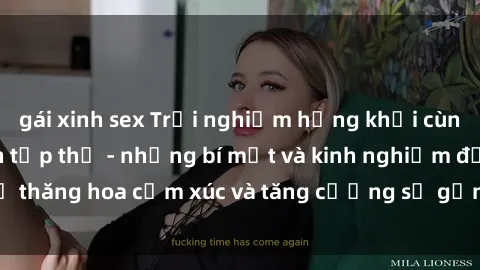 gái xinh sex Trải nghiệm hứng khởi cùng với việc làm tình tập thể - những bí mật và kinh nghiệm để thăng hoa cảm xúc và tăng cường sự gắn kết trong mối quan hệ
