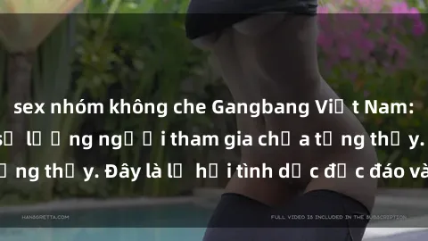 sex nhóm không che Gangbang Việt Nam: Kỷ lục mới với số lượng người tham gia chưa từng thấy. Đây là lễ hội tình dục độc đáo và gây sốc.