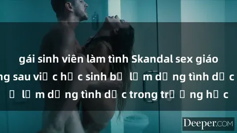 gái sinh viên làm tình Skandal sex giáo viên: Sự thật đằng sau việc học sinh bị lạm dụng tình dục trong trường học