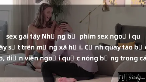 sex gái tây Những bộ phim sex ngoại quốc nổi tiếng và gây sốt trên mạng xã hội. Cảnh quay táo bạo, diễn viên ngoại quốc nóng bỏng trong các tác phẩm đỉnh cao.