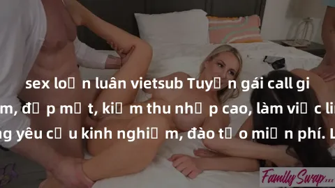 sex loạn luân vietsub Tuyển gái call girl Việt Nam gợi cảm, đẹp mắt, kiếm thu nhập cao, làm việc linh hoạt, không yêu cầu kinh nghiệm, đào tạo miễn phí. Liên hệ ngay để biết thêm chi tiết!